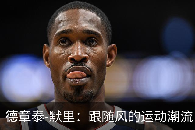 德章泰-默里：跟随风的运动潮流，球迷们快来围观！